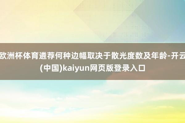 欧洲杯体育遴荐何种边幅取决于散光度数及年龄-开云(中国)kaiyun网页版登录入口