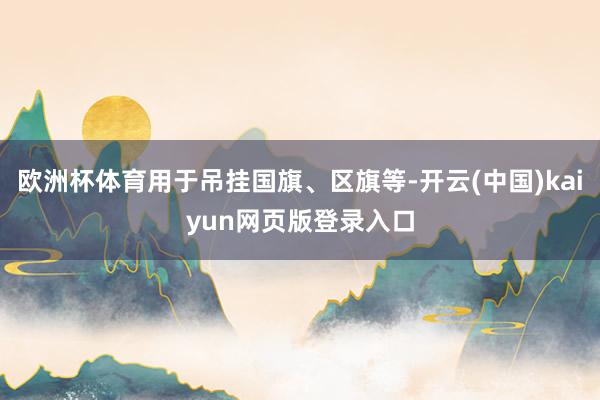 欧洲杯体育用于吊挂国旗、区旗等-开云(中国)kaiyun网页版登录入口
