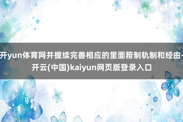 开yun体育网并握续完善相应的里面箝制轨制和经由-开云(中国)kaiyun网页版登录入口