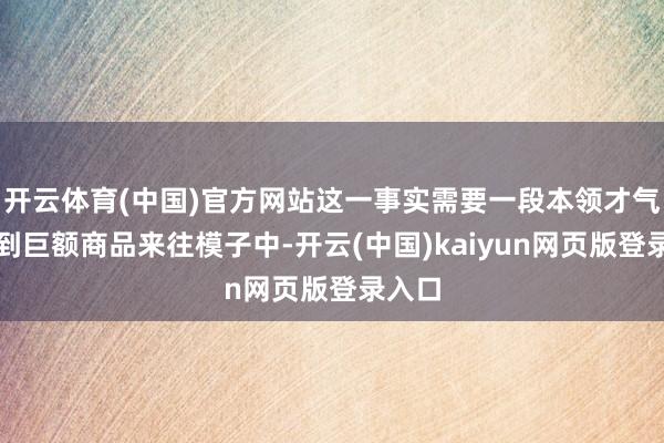 开云体育(中国)官方网站这一事实需要一段本领才气渗入到巨额商品来往模子中-开云(中国)kaiyun网页版登录入口