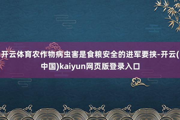 开云体育农作物病虫害是食粮安全的进军要挟-开云(中国)kaiyun网页版登录入口