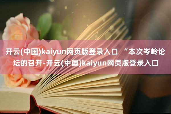 开云(中国)kaiyun网页版登录入口  “本次岑岭论坛的召开-开云(中国)kaiyun网页版登录入口