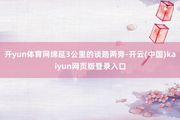 开yun体育网绵延3公里的谈路两旁-开云(中国)kaiyun网页版登录入口