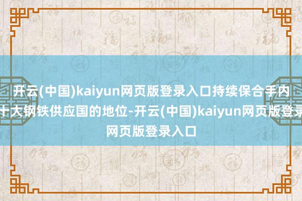 开云(中国)kaiyun网页版登录入口持续保合手内行第十大钢铁供应国的地位-开云(中国)kaiyun网页版登录入口