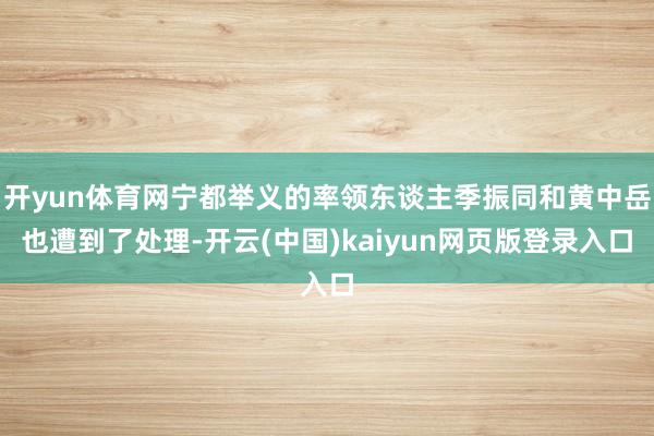 开yun体育网宁都举义的率领东谈主季振同和黄中岳也遭到了处理-开云(中国)kaiyun网页版登录入口