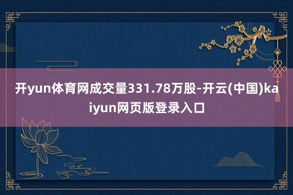 开yun体育网成交量331.78万股-开云(中国)kaiyun网页版登录入口