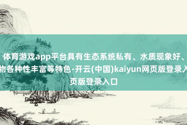 体育游戏app平台具有生态系统私有、水质现象好、生物各种性丰富等特色-开云(中国)kaiyun网页版登录入口