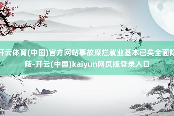 开云体育(中国)官方网站事故糜烂就业基本已矣全面隐蔽-开云(中国)kaiyun网页版登录入口