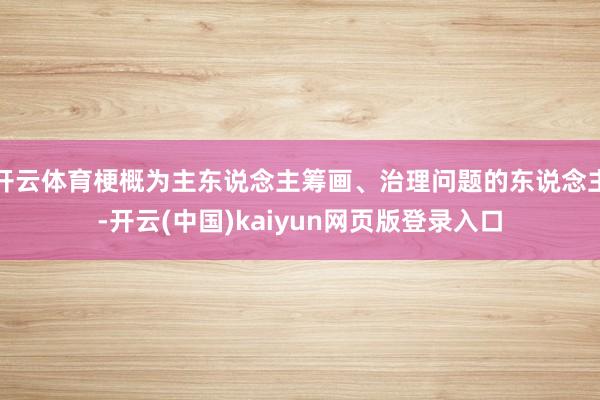 开云体育梗概为主东说念主筹画、治理问题的东说念主-开云(中国)kaiyun网页版登录入口