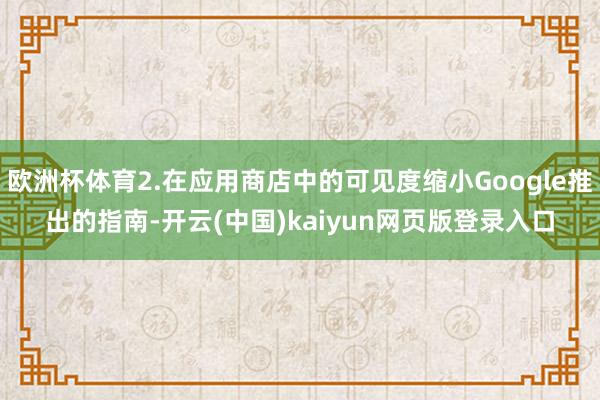欧洲杯体育2.在应用商店中的可见度缩小Google推出的指南-开云(中国)kaiyun网页版登录入口