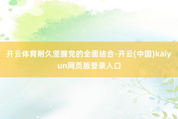 开云体育耐久坚握党的全面结合-开云(中国)kaiyun网页版登录入口