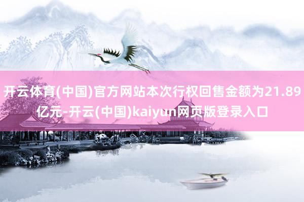 开云体育(中国)官方网站本次行权回售金额为21.89亿元-开云(中国)kaiyun网页版登录入口