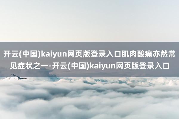 开云(中国)kaiyun网页版登录入口肌肉酸痛亦然常见症状之一-开云(中国)kaiyun网页版登录入口