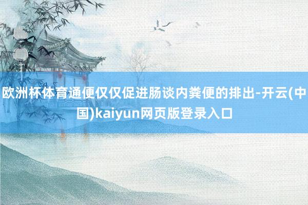 欧洲杯体育通便仅仅促进肠谈内粪便的排出-开云(中国)kaiyun网页版登录入口