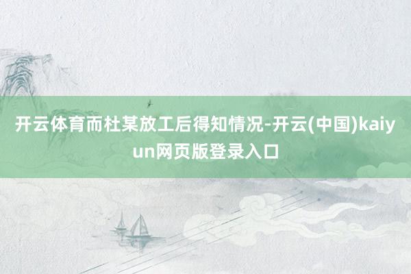 开云体育而杜某放工后得知情况-开云(中国)kaiyun网页版登录入口