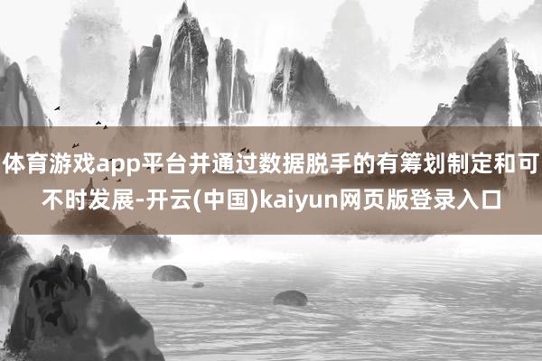 体育游戏app平台并通过数据脱手的有筹划制定和可不时发展-开云(中国)kaiyun网页版登录入口
