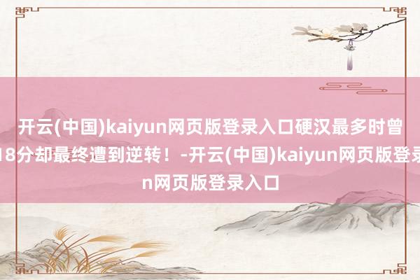 开云(中国)kaiyun网页版登录入口硬汉最多时曾非常18分却最终遭到逆转！-开云(中国)kaiyun网页版登录入口