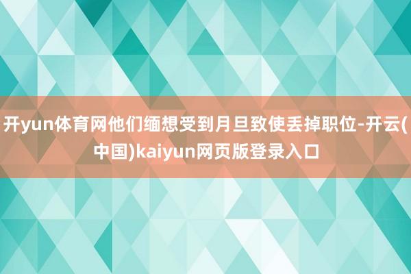 开yun体育网他们缅想受到月旦致使丢掉职位-开云(中国)kaiyun网页版登录入口