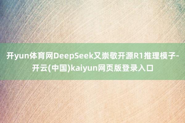 开yun体育网DeepSeek又崇敬开源R1推理模子-开云(中国)kaiyun网页版登录入口