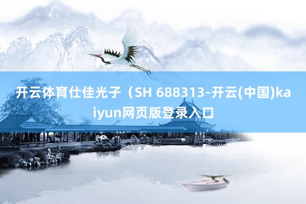 开云体育仕佳光子（SH 688313-开云(中国)kaiyun网页版登录入口