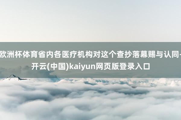 欧洲杯体育省内各医疗机构对这个查抄落幕赐与认同-开云(中国)kaiyun网页版登录入口