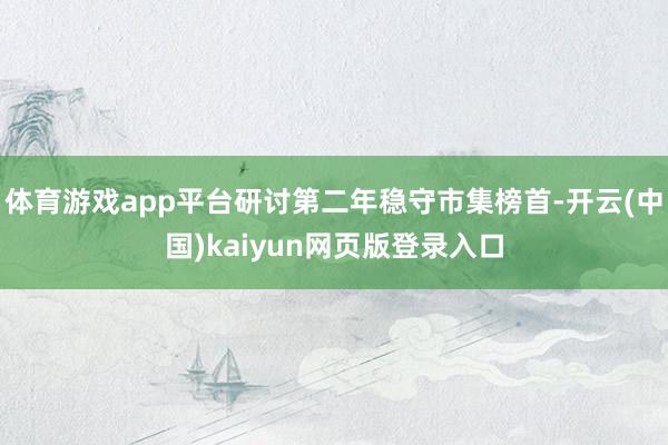 体育游戏app平台研讨第二年稳守市集榜首-开云(中国)kaiyun网页版登录入口