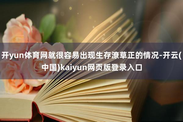 开yun体育网就很容易出现生存潦草正的情况-开云(中国)kaiyun网页版登录入口