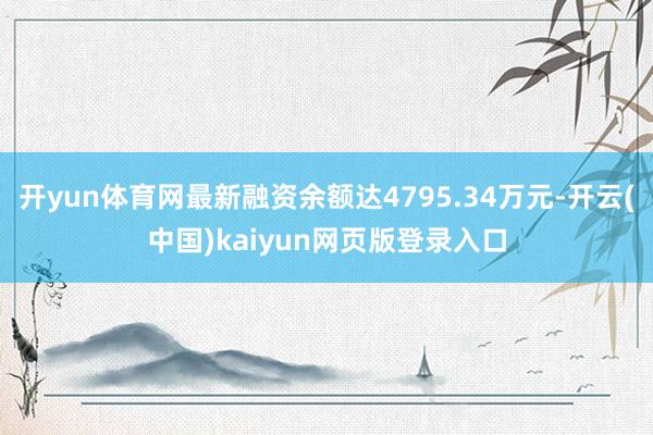 开yun体育网最新融资余额达4795.34万元-开云(中国)kaiyun网页版登录入口