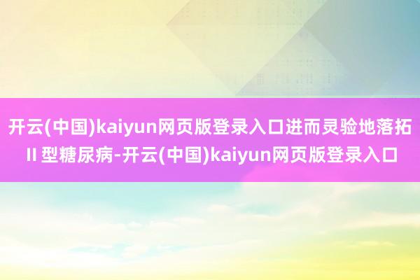 开云(中国)kaiyun网页版登录入口进而灵验地落拓Ⅱ型糖尿病-开云(中国)kaiyun网页版登录入口