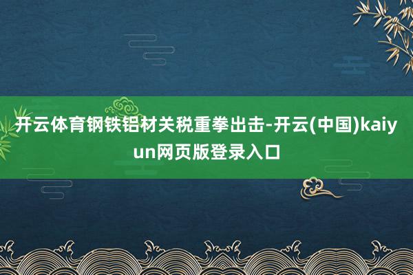 开云体育钢铁铝材关税重拳出击-开云(中国)kaiyun网页版登录入口