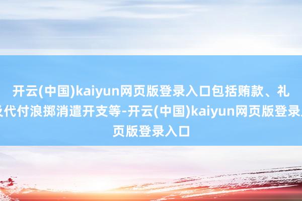 开云(中国)kaiyun网页版登录入口包括贿款、礼物及代付浪掷消遣开支等-开云(中国)kaiyun网页版登录入口