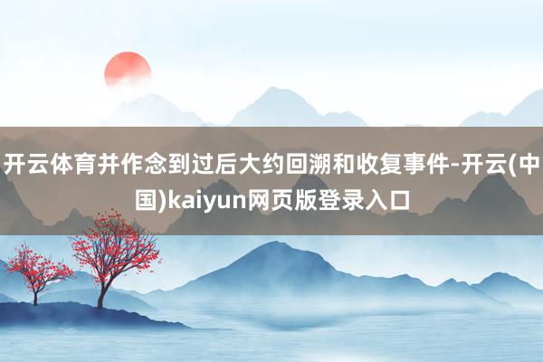 开云体育并作念到过后大约回溯和收复事件-开云(中国)kaiyun网页版登录入口