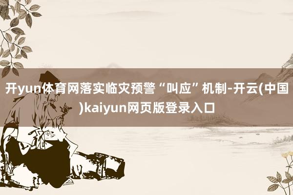 开yun体育网落实临灾预警“叫应”机制-开云(中国)kaiyun网页版登录入口
