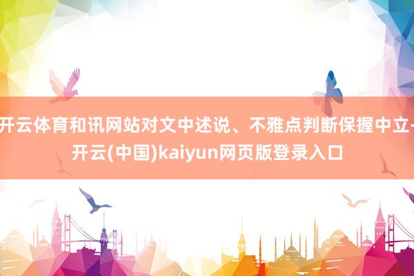 开云体育和讯网站对文中述说、不雅点判断保握中立-开云(中国)kaiyun网页版登录入口