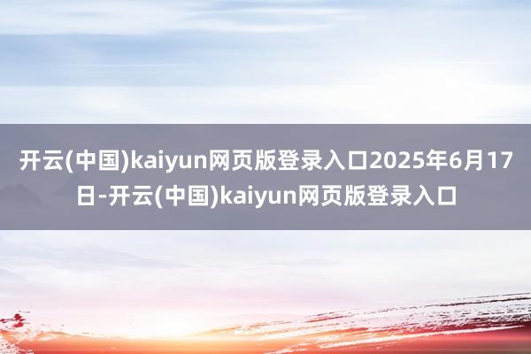 开云(中国)kaiyun网页版登录入口2025年6月17日-开云(中国)kaiyun网页版登录入口