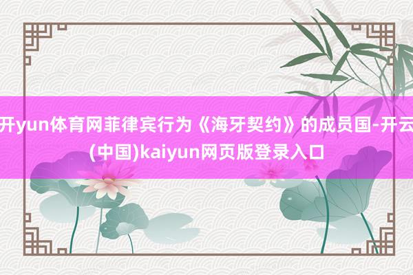 开yun体育网菲律宾行为《海牙契约》的成员国-开云(中国)kaiyun网页版登录入口