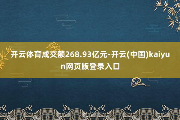 开云体育成交额268.93亿元-开云(中国)kaiyun网页版登录入口