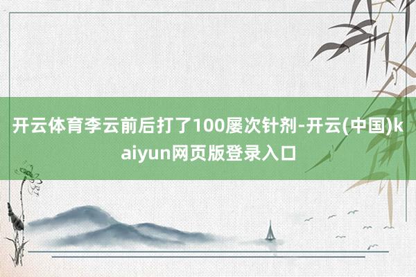 开云体育李云前后打了100屡次针剂-开云(中国)kaiyun网页版登录入口