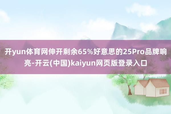 开yun体育网伸开剩余65%好意思的25Pro品牌响亮-开云(中国)kaiyun网页版登录入口