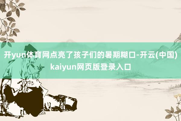 开yun体育网点亮了孩子们的暑期糊口-开云(中国)kaiyun网页版登录入口