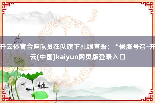 开云体育合座队员在队旗下扎眼宣誓：“慑服号召-开云(中国)kaiyun网页版登录入口