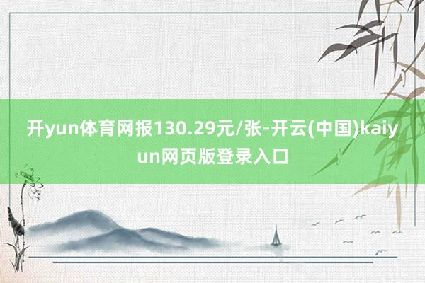 开yun体育网报130.29元/张-开云(中国)kaiyun网页版登录入口