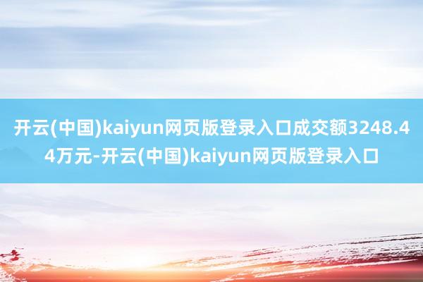 开云(中国)kaiyun网页版登录入口成交额3248.44万元-开云(中国)kaiyun网页版登录入口
