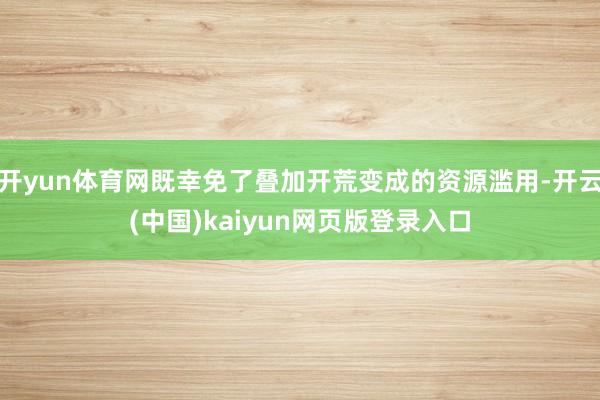 开yun体育网既幸免了叠加开荒变成的资源滥用-开云(中国)kaiyun网页版登录入口
