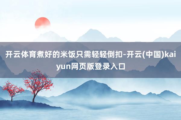 开云体育煮好的米饭只需轻轻倒扣-开云(中国)kaiyun网页版登录入口