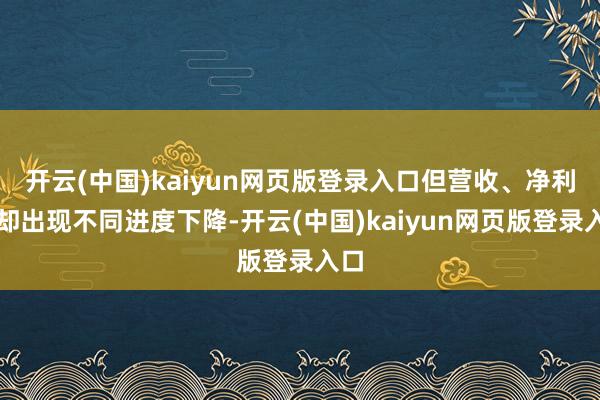 开云(中国)kaiyun网页版登录入口但营收、净利润却出现不同进度下降-开云(中国)kaiyun网页版登录入口