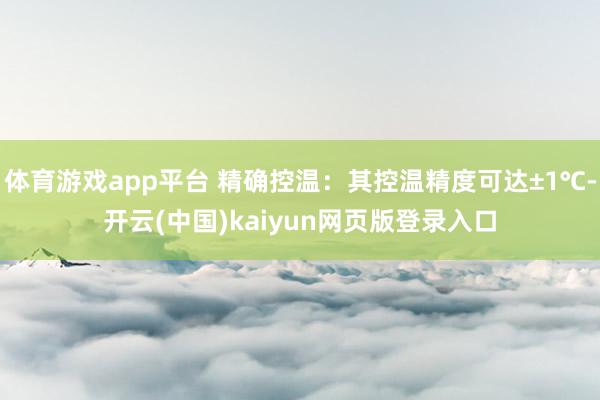 体育游戏app平台 精确控温：其控温精度可达±1℃-开云(中国)kaiyun网页版登录入口