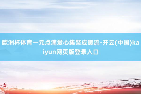 欧洲杯体育一元点滴爱心集聚成暖流-开云(中国)kaiyun网页版登录入口