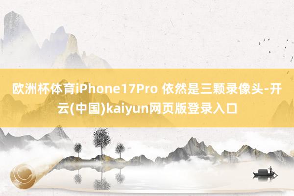 欧洲杯体育iPhone17Pro 依然是三颗录像头-开云(中国)kaiyun网页版登录入口
