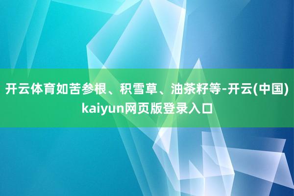 开云体育如苦参根、积雪草、油茶籽等-开云(中国)kaiyun网页版登录入口
